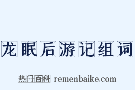 龙眠后游记组词是什么意思的图片